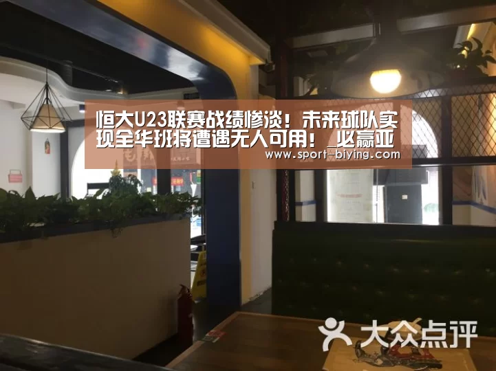 恒大U23联赛战绩惨淡!未来球队实现全华班将遭遇无人可用!_必赢亚洲网址(图1) 必赢亚洲网址