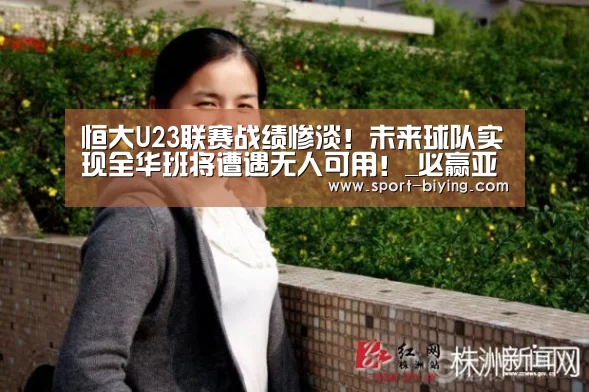 恒大U23联赛战绩惨淡!未来球队实现全华班将遭遇无人可用!_必赢亚洲网址(图4) 必赢亚洲网址