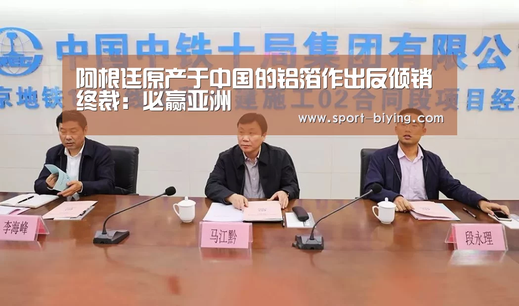 阿根廷原产于中国的铝箔作出反倾销终裁:必赢亚洲(图2) 必赢亚洲网址