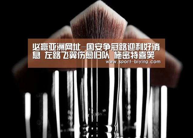必赢亚洲网址-国安争冠路迎利好消息 左路飞翼伤愈归队 施密特喜笑颜开(图3) 必赢亚洲