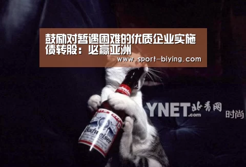 鼓励对暂遇困难的优质企业实施债转股:必赢亚洲(图1) 必赢亚洲
